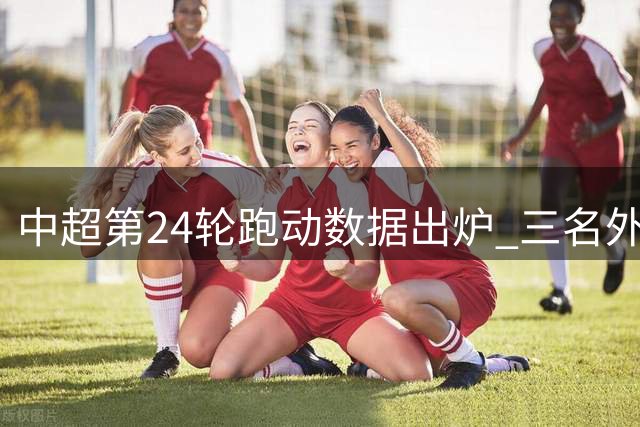 中超第24轮跑动数据出炉 三名外援位列前三