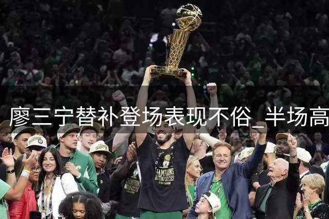 廖三宁替补登场表现不俗 半场高效贡献7分