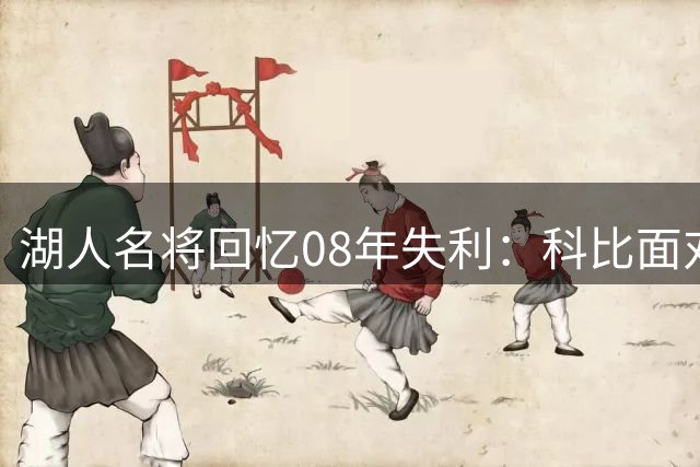湖人名将回忆08年失利：科比面对嘲讽早有夺冠计划