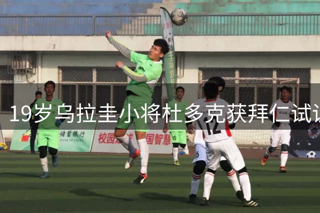 19岁乌拉圭小将杜多克获拜仁试训机会 或效仿恩迪亚耶成长路径